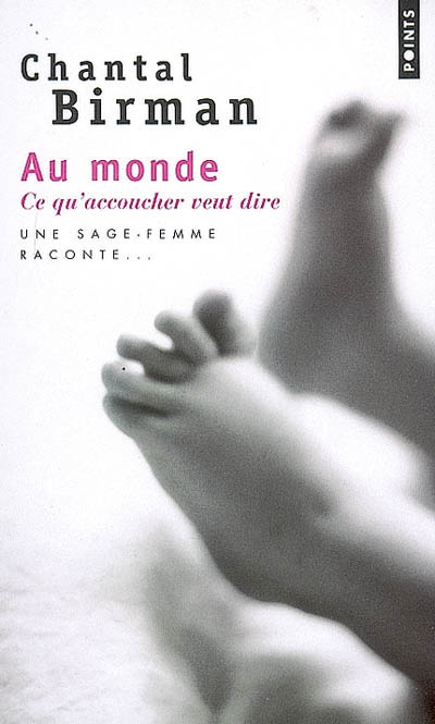 Au monde : ce qu'accoucher veut dire : une sage-femme raconte - CHANTAL BIRMAN