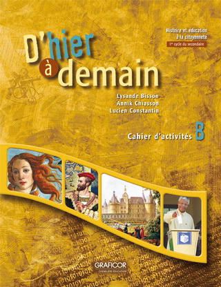 D'hier à demain : histoire et éducation à la citoyenneté : 1er cycle du secondaire : cahier d'activités B - LYSANDE BISSON & AL