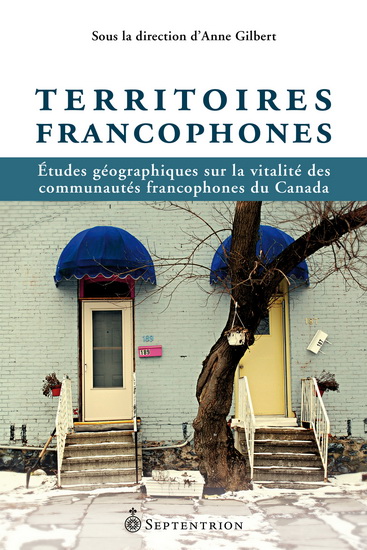 Territoires francophones : études géographiques sur la vitalité des communautés francophones du Canada - ANNE GILBERT