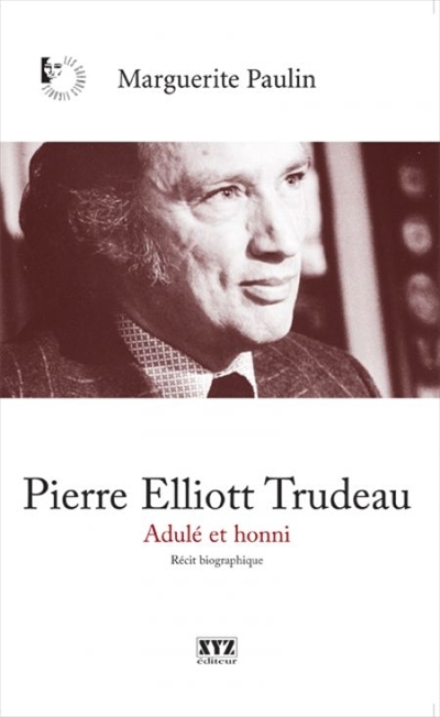 Pierre Elliott Trudeau. Adulé et honni.. - MARGUERITE PAULIN