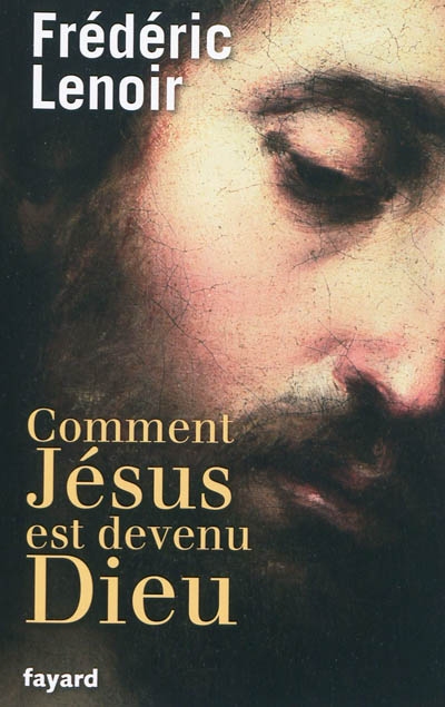 Comment Jésus est devenu Dieu - FRÉDÉRIC LENOIR