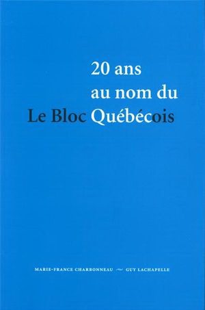 Le Bloc Québécois:20ans au nom Québec - MARIE-FRANCE CHARBONNEAU - G LACHAPELLE