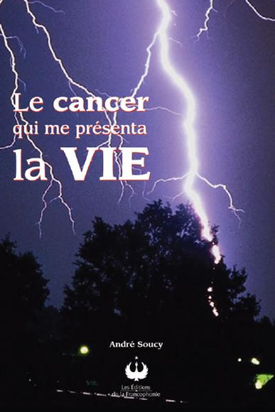 Le Cancer qui me présenta la vie - ANDRE SOUCY