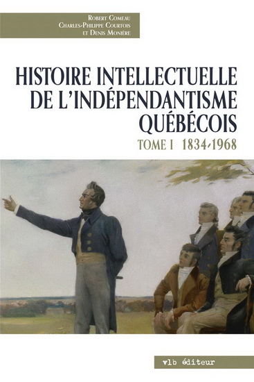 Histoire intellectuelle de l'indépendantisme québécois T.01 1832-1968 - ROBERT COMEAU & AL