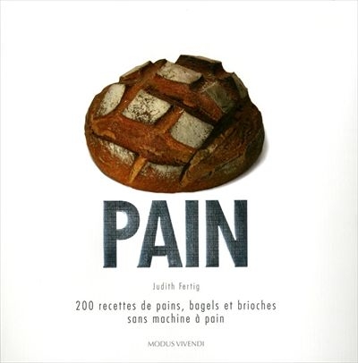 Pain : 200 recettes de pains, bagels et brioches sans machine à pain - JUDITH FERTIG