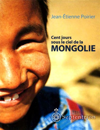 Cent jours sous le ciel de la Mongolie - JEAN-ETIENNE POIRIER