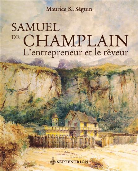 Samuel de Champlain, entrepreneur/rêveur - MAURICE K SEGUIN
