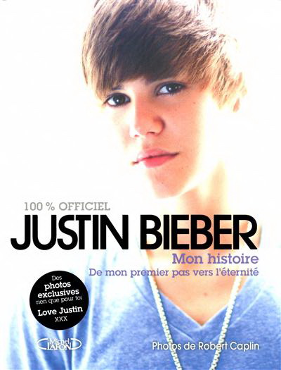 Mon histoire : de mon premier pas vers l'éternité : 100% officiel - JUSTIN BIEBER
