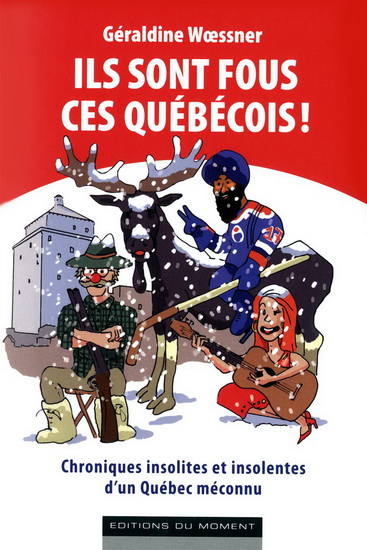Ils sont fous ces Québecois! : chroniques insolites et insolentes d&#39;un Québec méconnu - GÉRALDINE WOESSNER