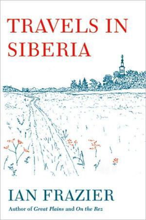 Travels in Siberia - IAN FRAZIER