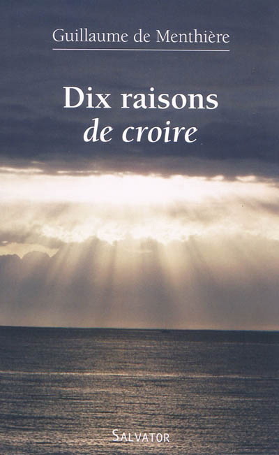 Dix raisons de croire - GUILLAUME DE MENTHIERE