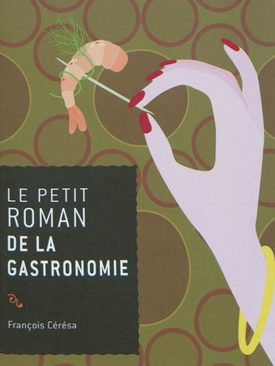 Le Petit roman de la gastronomie - FRANÇOIS CÉRÉSA
