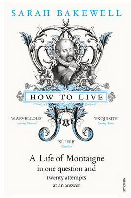 How to Live: A Life of Montaigne in One Question and Twenty Attempts at an Answer - SARAH BAKEWELL