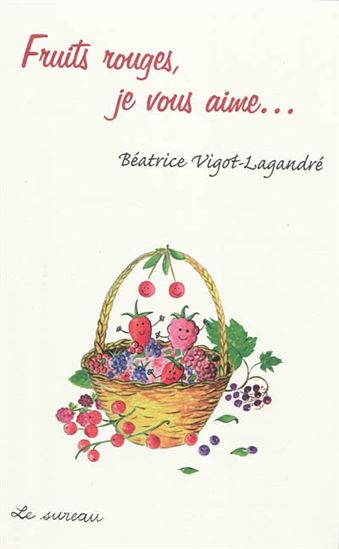 Fruits rouges, je vous aime... - BÉATRICE VIGOT-LAGANDRÉ