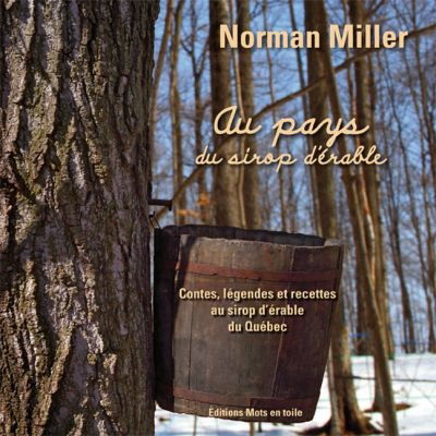 Au pays du sirop d&#39;érable : contes, légendes et recettes au sirop d&#39;érable du Québec - NORMAN MILLER