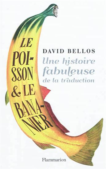 Le Poisson et le bananier, une fabuleuse histoire de la traduction - DAVID BELLOS