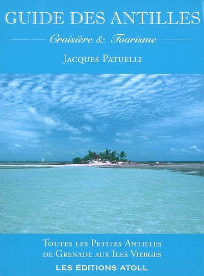 Guide des Antilles : croisière et tourisme : toutes les Petites Antilles de Grenade aux îles Vierges - JACQUES PATUELLI