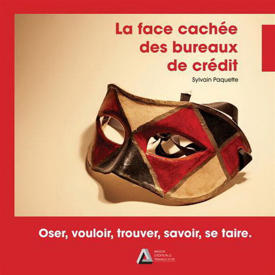 La Face cachée des bureaux de crédit : oser, vouloir, trouver, savoir, se taire - SYLVAIN PAQUETTE