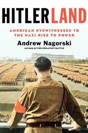 Hitlerland: american eyewitnesses to the nazi rise to power - ANDREW NAGORSKI