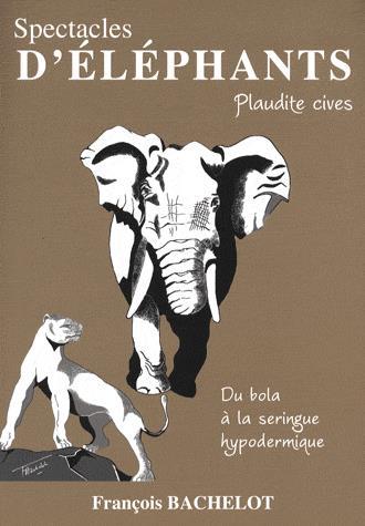 Spectacles d'éléphants : plaudite cives : du bola à la seringue épidermique - FRANÇOIS BACHELOT