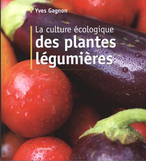 La Culture écologique des plantes légumières N. éd. - YVES GAGNON