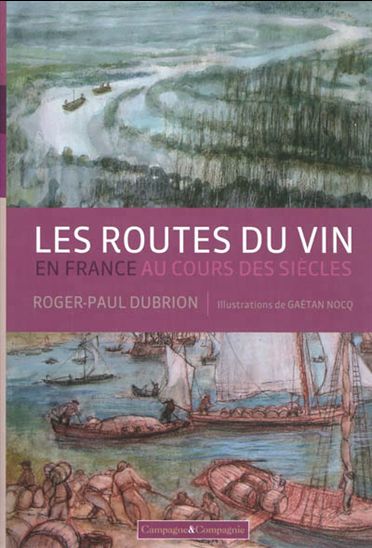 Les Routes du vin en France au cours des siècles - ROGER-PAUL DUBRION - GAÉTAN NOCQ
