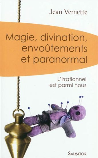 Magie, divination, envoûtements et paranormal : l'irrationnel est parmi nous - JEAN VERNETTE