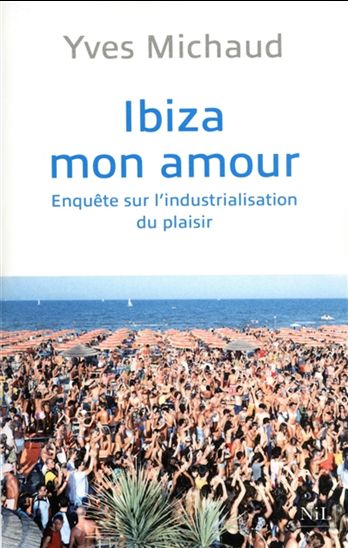 Ibiza, mon amour : enquête sur l&#39;industrialisation du plaisir - YVES MICHAUD
