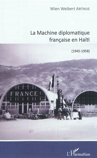 La Machine diplomatique française en Haïti (1945-1958) - WIEN WEIBERT ARTHUS