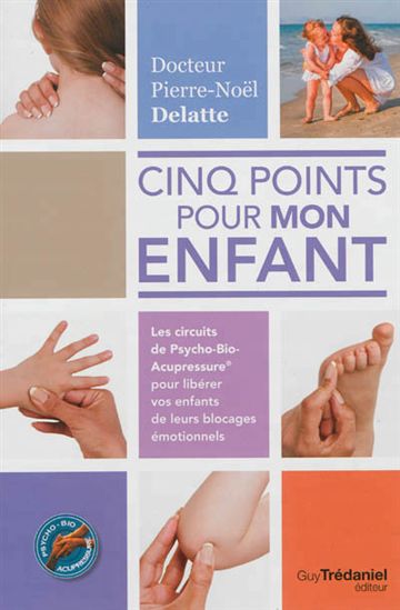 5 points pour mon enfant : les circuits de psycho-bio-acupressure qui permettront de gérer moi-même, en un clin d&#39;oeil : ses insomnies, ses coliques, ses terreurs, ses colères - PIERRE NOEL DELATTE
