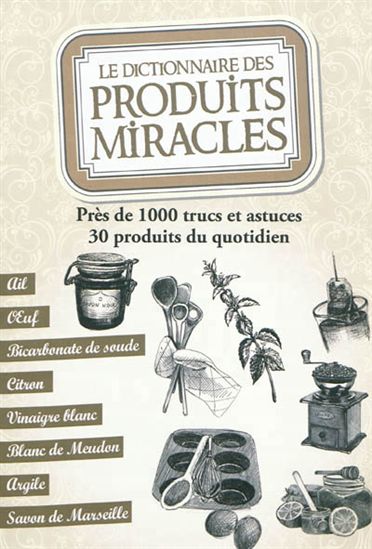 Le Dictionnaire des produits miracles : près de 1.000 trucs et astuces, 30 produits du quotidien - SONIA DE SOUSA - ELODIE BAUNARD