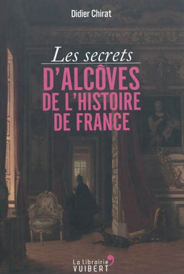 Les Secrets d&#39;alcôves de l&#39;histoire de France - DIDIER CHIRAT