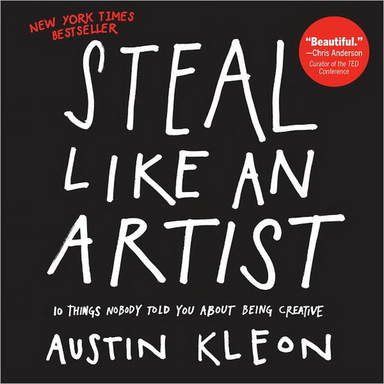 Steal like an artist: 10 things nobody told you about being creative - AUSTIN KLEON