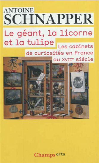 Le Géant, la licorne et la tulipe : les cabinets de curiosités en France du XVIIe siècle - ANTOINE SCHNAPPER