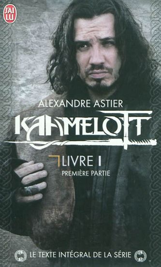 Kaamelott : livre 1, première partie, épisodes 1 à 50 - ALEXANDRE ASTIER