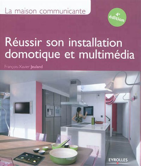 Réussir son installation domotique et multimédia : la maison communicante  4e éd. - FRANÇOIS-XAVIER JEULAND