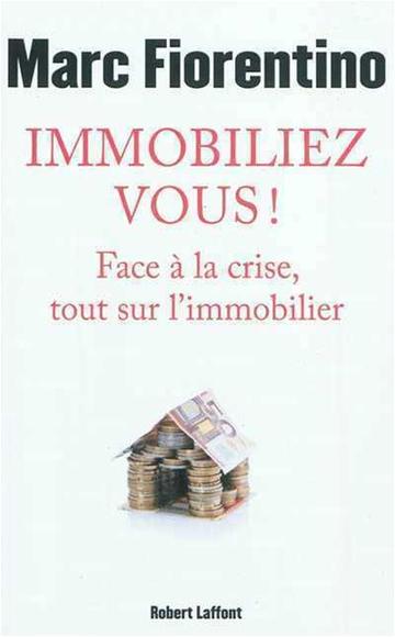Immobiliez-vous ! : face à la crise, tout sur l&#39;immobilier - MARC FIORENTINO
