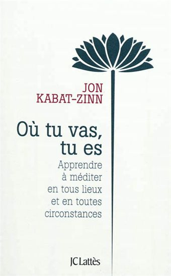 Où tu vas, tu es : apprendre à méditer en tous lieux et en toutes circonstances N. éd. - JON KABAT-ZINN