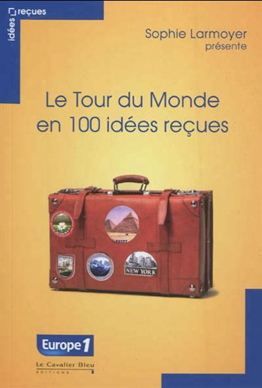 Le Tour du monde en 100 idées reçues - SOPHIE LARMOYER
