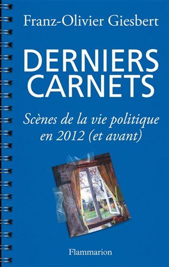 Derniers carnets : scènes de la vie politique en 2012 (et avant) - FRANZ-OLIVIER GIESBERT