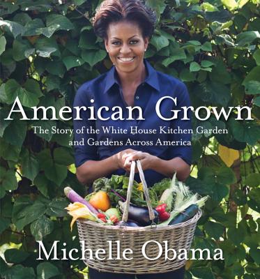 American grown: the story of the White House Kitchen Garden and gardens across America - MICHELLE OBAMA
