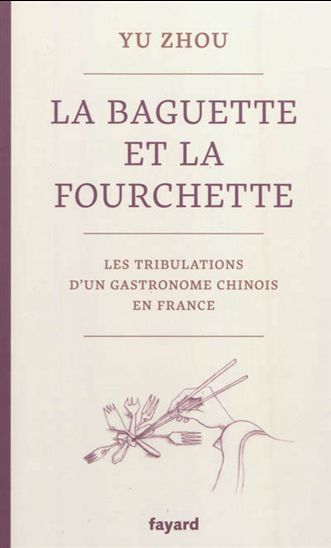 La Baguette et la fourchette : les tribulations d&#39;un gastronome chinois en France - ZHOU YU