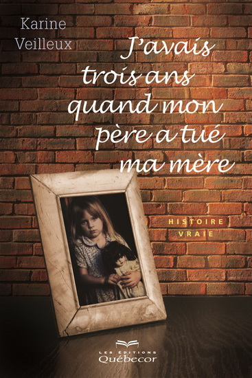 J&#39;avais trois ans quand mon père a tué ma mère - KARINE VEILLEUX