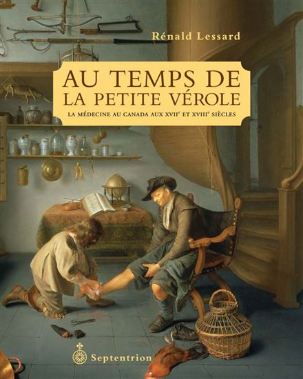Au temps de la petite vérole : la médecine au Canada aux XVIIe et XVIIIe siècles - RÉNALD LESSARD