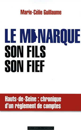 Le Monarque, son fils, son fief : Hauts-de-Seine : chronique d&#39;un règlement de comptes - MARIE-CÉLIE GUILLAUME