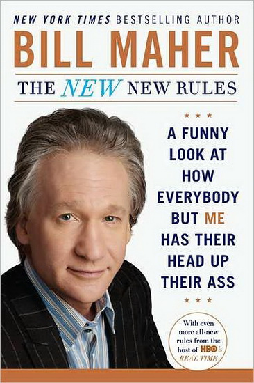 The New new rules A funny look at how everybody but me has their head up their ass - BILL MAHER