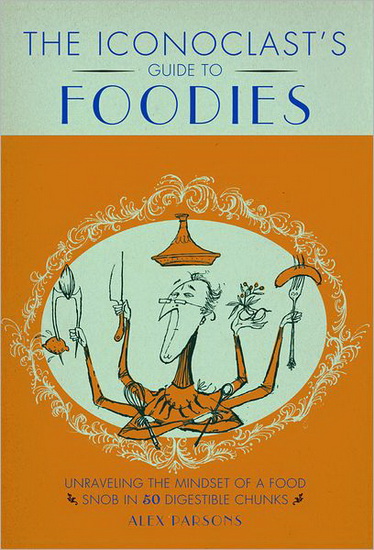 The Iconoclast&#39;sguide to foodies - ALEXANDRA PARSONS - LORD DUNSBY