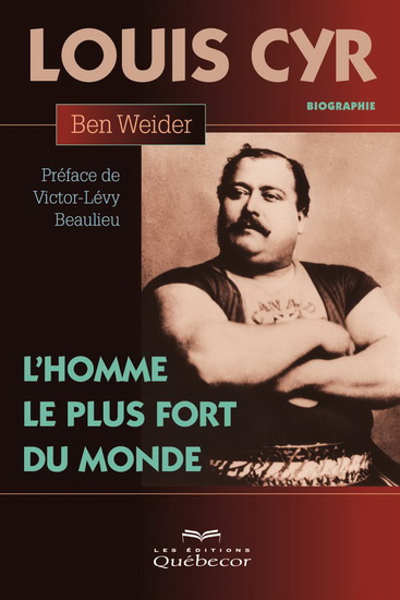 Louis Cyr, l&#39;homme le plus fort du monde 3e éd. - BEN WEIDER