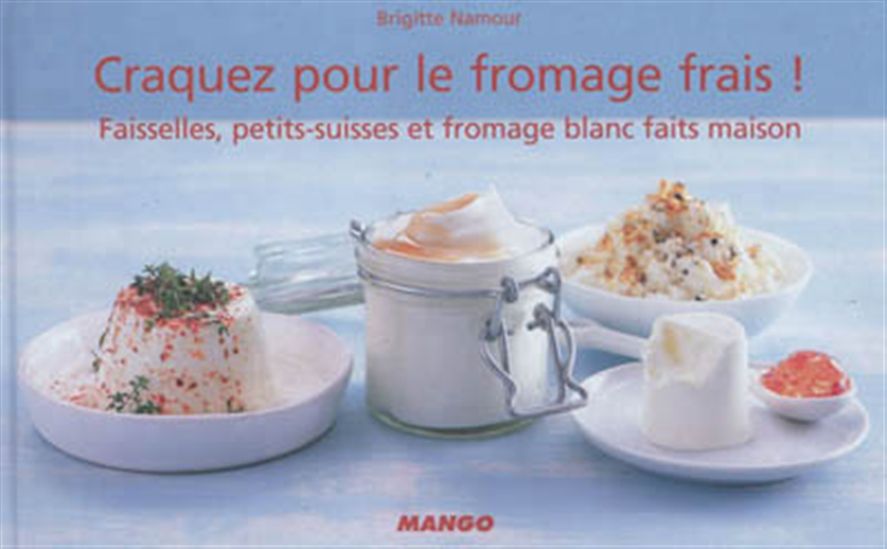 Craquez pour le fromage frais ! : faisselles, petits-suisses et fromage blanc faits maison - BRIGITTE NAMOUR