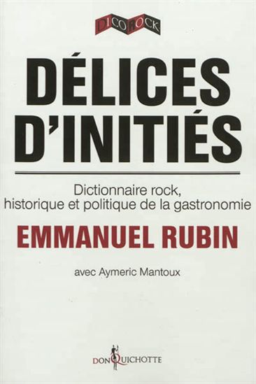 Délices d&#39;initiés : dictionnaire rock, historique et politique de la gastronomie - AYMERIC MANTOUX